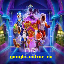 google entrar no jogo de c****